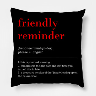 friendly reminder [frend-lee ri mahyn-der] phrase English 1. this is your last warning 2. tomorrow is the due date and last time you turned this in late 3. a proactive version of the "just following up on the below email Pillow