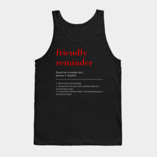 friendly reminder [frend-lee ri mahyn-der] phrase English 1. this is your last warning 2. tomorrow is the due date and last time you turned this in late 3. a proactive version of the "just following up on the below email Tank Top