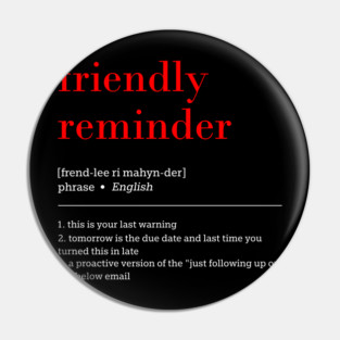 friendly reminder [frend-lee ri mahyn-der] phrase English 1. this is your last warning 2. tomorrow is the due date and last time you turned this in late 3. a proactive version of the "just following up on the below email Pin