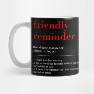 friendly reminder [frend-lee ri mahyn-der] phrase English 1. this is your last warning 2. tomorrow is the due date and last time you turned this in late 3. a proactive version of the "just following up on the below email Mug