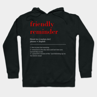 friendly reminder [frend-lee ri mahyn-der] phrase English 1. this is your last warning 2. tomorrow is the due date and last time you turned this in late 3. a proactive version of the "just following up on the below email Hoodie