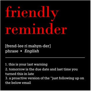 friendly reminder [frend-lee ri mahyn-der] phrase English 1. this is your last warning 2. tomorrow is the due date and last time you turned this in late 3. a proactive version of the "just following up on the below email Posters and Art