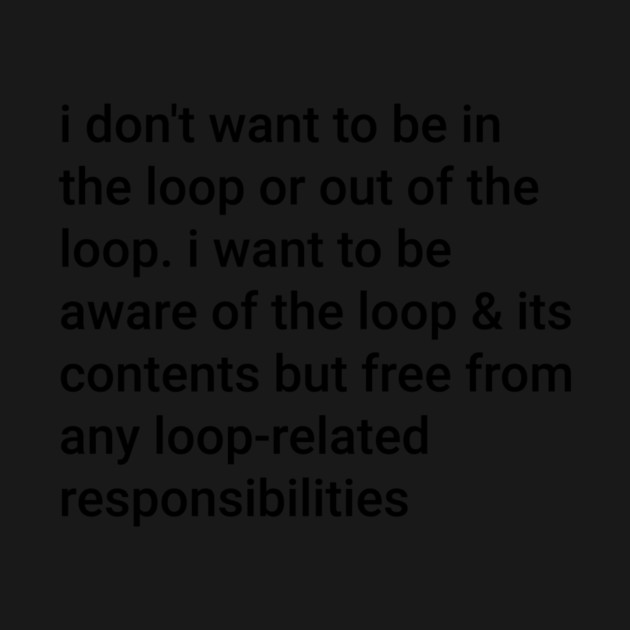 I-Don't-Want-to-be-in-The-Loop-or-Out-of-The-Loop by ArtistTee ⭐⭐⭐⭐⭐
