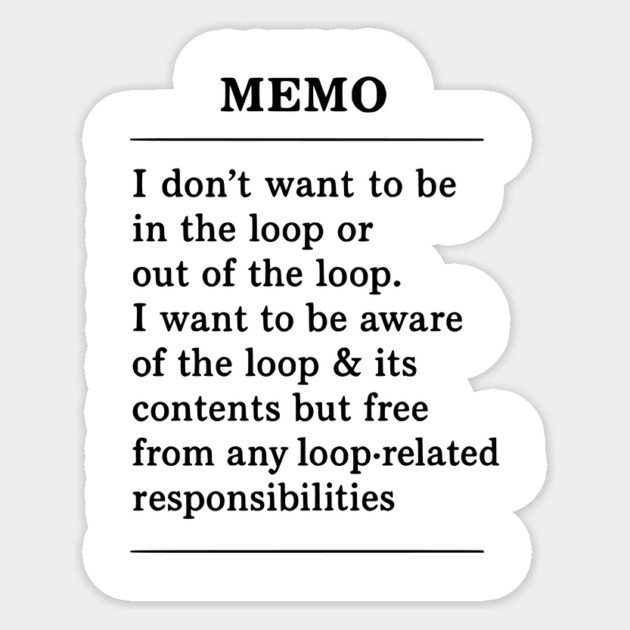 I don't want to be in the loop or out of the loop. i want to be aware of the loop & its contents but free from any loop-related responsibilities Sticker by ArtistTee ⭐⭐⭐⭐⭐