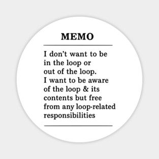 I don't want to be in the loop or out of the loop. i want to be aware of the loop & its contents but free from any loop-related responsibilities Magnet