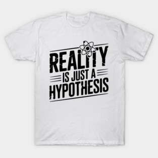 Reality is Just a Hypothesis T-Shirt