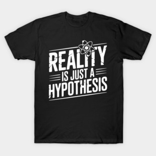 Reality is Just a Hypothesis T-Shirt