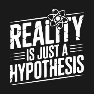 Reality is Just a Hypothesis T-Shirt