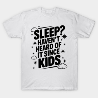 Sleep? Haven’t Heard of it Since Kids T-Shirt