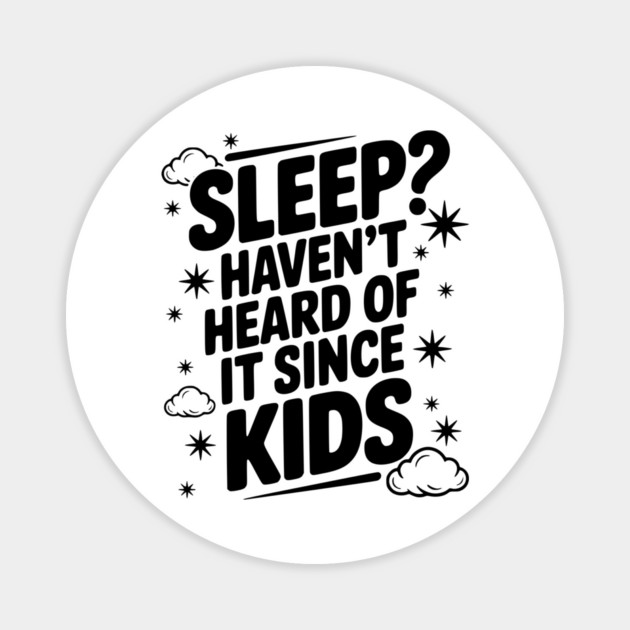 Sleep? Haven’t Heard of it Since Kids Magnet by Frank Ring
