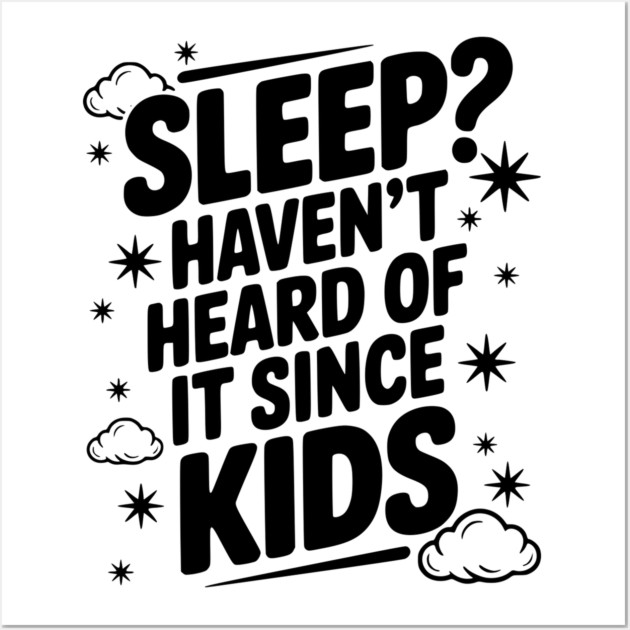 Sleep? Haven’t Heard of it Since Kids Wall Art by Frank Ring