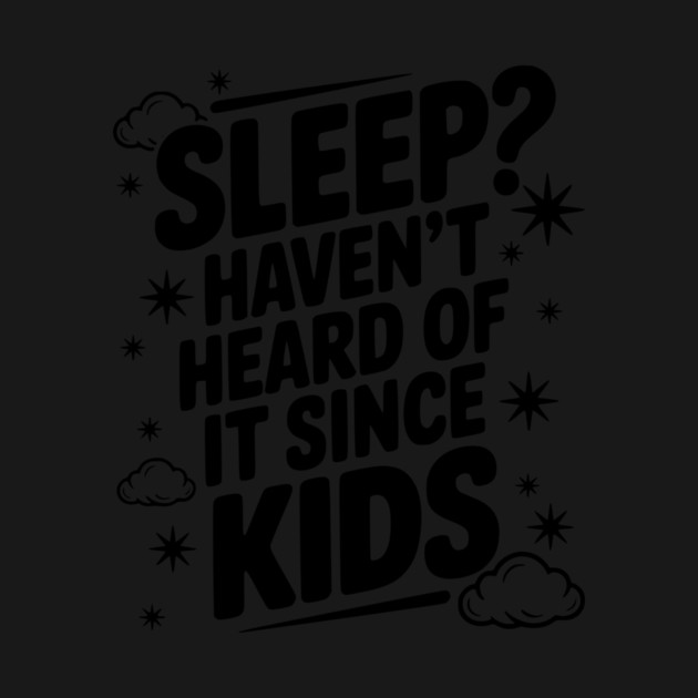 Sleep? Haven’t Heard of it Since Kids by Frank Ring