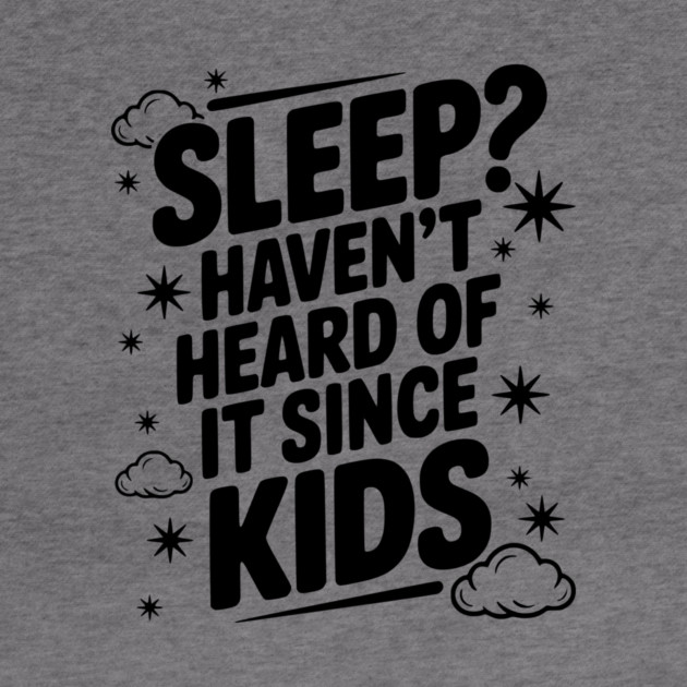 Sleep? Haven’t Heard of it Since Kids by Frank Ring