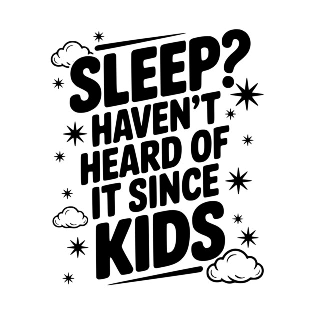 Sleep? Haven’t Heard of it Since Kids by Frank Ring