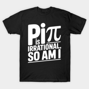 Pi is Irrational So Am I T-Shirt