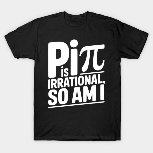 Pi is Irrational So Am I T-Shirt by Frank Ring
