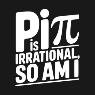 Pi is Irrational So Am I T-Shirt