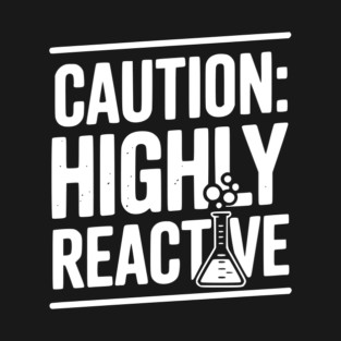 Caution: Highly Reactive T-Shirt