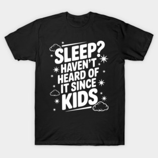Sleep? Haven’t Heard of it Since Kids T-Shirt