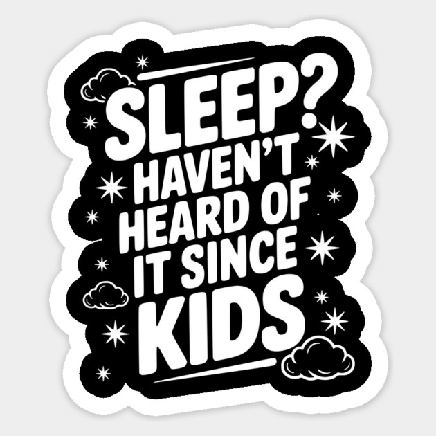 Sleep? Haven’t Heard of it Since Kids Sticker by Frank Ring