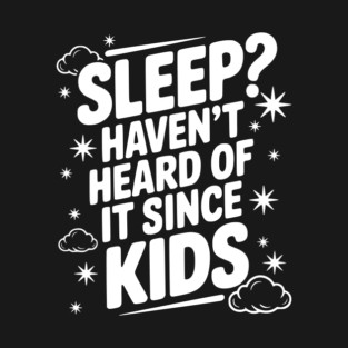 Sleep? Haven’t Heard of it Since Kids T-Shirt
