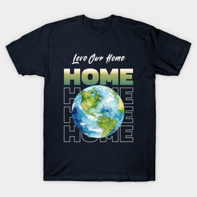 Love Our Home Earth Day Eco Planet Design T-Shirt by Kathy Hawke