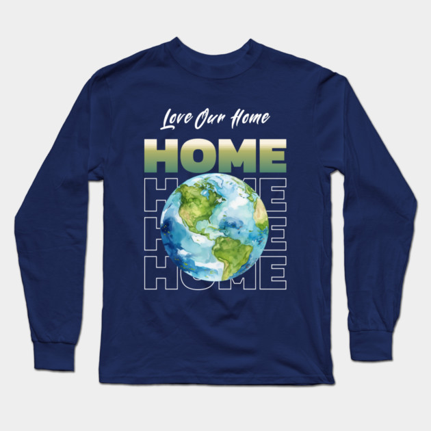 Love Our Home Earth Day Eco Planet Design Long Sleeve T-Shirt by Kathy Hawke