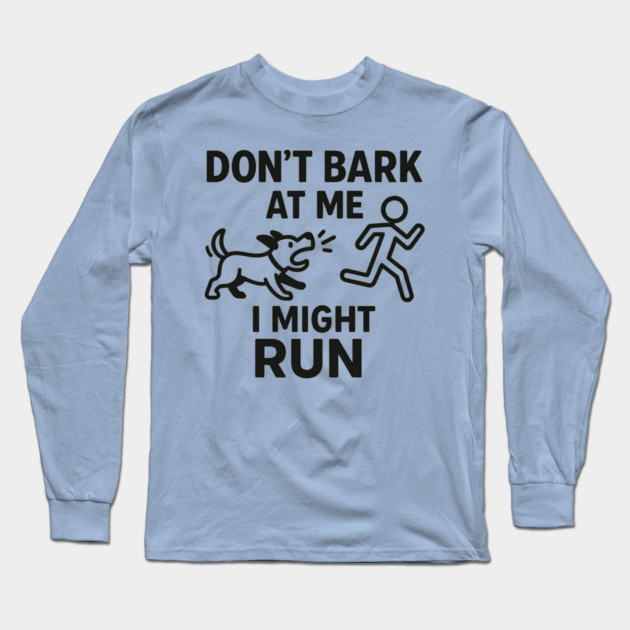 Don’t Bark at Me I Might Run – Funny Dog Humor Gift Long Sleeve T-Shirt by MakerMind8.2