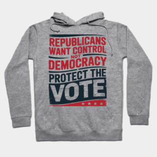 Republicans Want Control Not Democracy Protect The Vote Hoodie