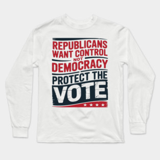 Republicans Want Control Not Democracy Protect The Vote Long Sleeve T-Shirt