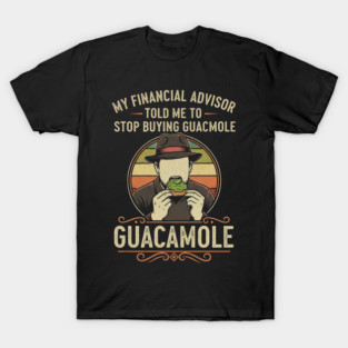 SEP-74 Funny Guacamole Shirt My Financial Advisor Told Me To Stop T-Shirt