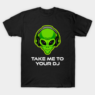 Take Me to Your DJ – Funny Alien Rave Dance Music Design T-Shirt