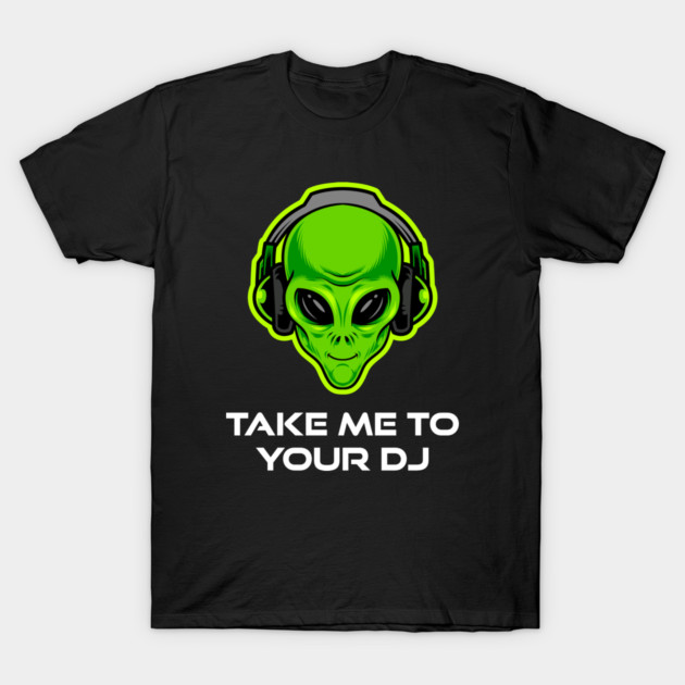 Take Me to Your DJ – Funny Alien Rave Dance Music Design T-Shirt by Butter Creative