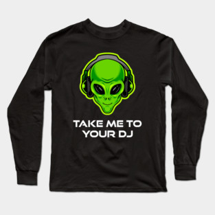 Take Me to Your DJ – Funny Alien Rave Dance Music Design Long Sleeve T-Shirt