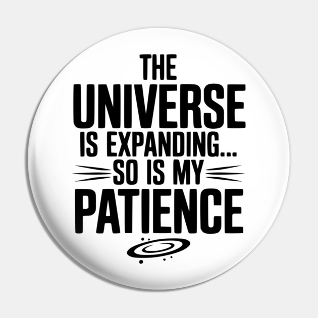 The Universe is Expanding So is My Patience Pin by Frank Ring