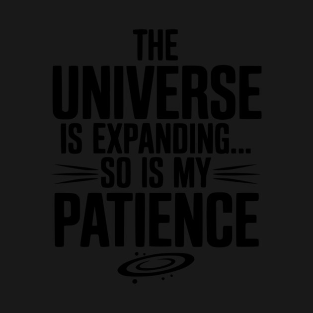 The Universe is Expanding So is My Patience by Frank Ring