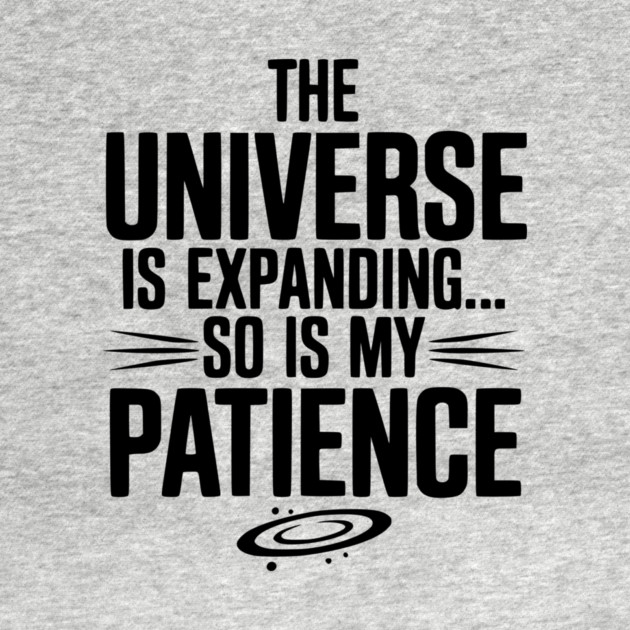 The Universe is Expanding So is My Patience by Frank Ring