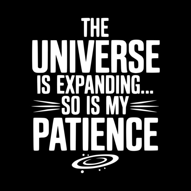 The Universe is Expanding So is My Patience by Frank Ring