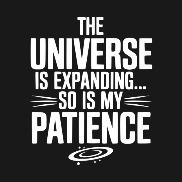 The Universe is Expanding So is My Patience by Frank Ring
