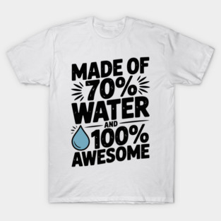 Made of 70% Water and 100% Awesome T-Shirt
