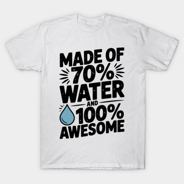 Made of 70% Water and 100% Awesome T-Shirt by Frank Ring
