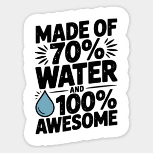 Made of 70% Water and 100% Awesome Magnet