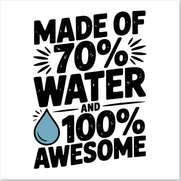 Made of 70% Water and 100% Awesome Wall Art by Frank Ring