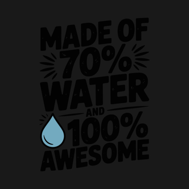 Made of 70% Water and 100% Awesome by Frank Ring
