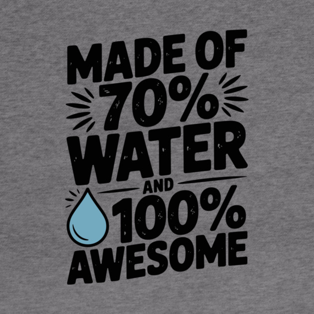 Made of 70% Water and 100% Awesome by Frank Ring
