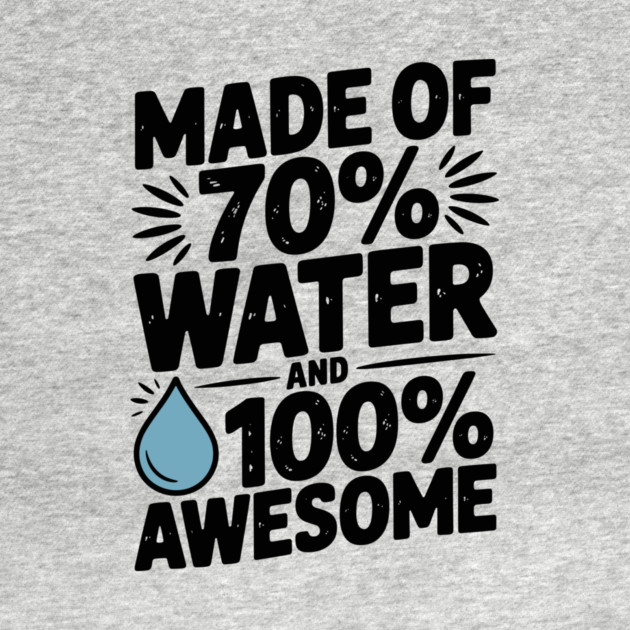 Made of 70% Water and 100% Awesome by Frank Ring