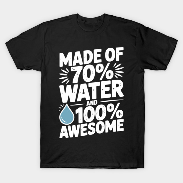 Made of 70% Water and 100% Awesome T-Shirt by Frank Ring