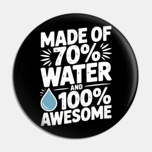 Made of 70% Water and 100% Awesome Pin