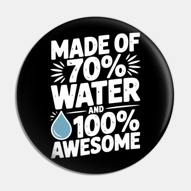 Made of 70% Water and 100% Awesome Pin by Frank Ring