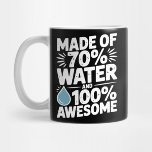 Made of 70% Water and 100% Awesome Mug